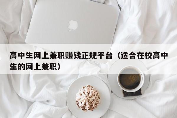 高中生网上兼职赚钱正规平台（适合在校高中生的网上兼职）