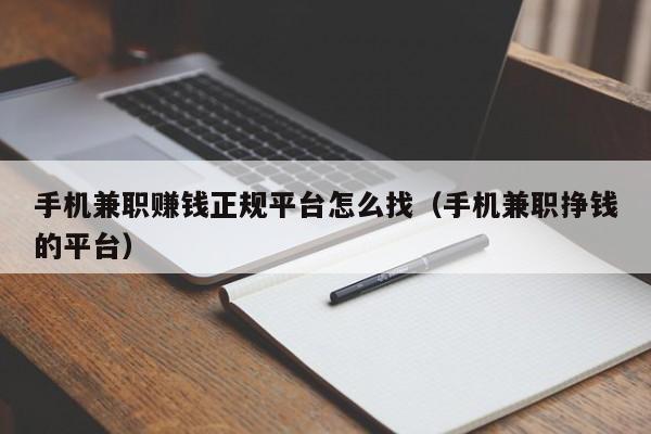 手机兼职赚钱正规平台怎么找（手机兼职挣钱的平台）