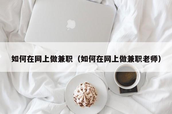 如何在网上做兼职（如何在网上做兼职老师）