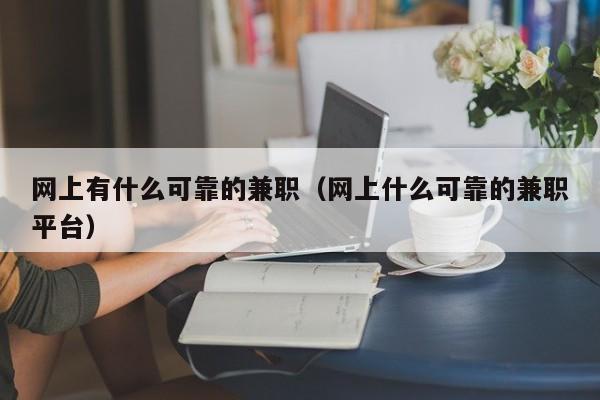 网上有什么可靠的兼职（网上什么可靠的兼职平台）