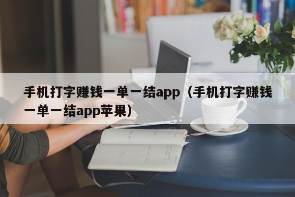 手机打字赚钱一单一结app（手机打字赚钱一单一结app苹果）