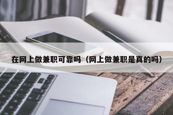 在网上做兼职可靠吗（网上做兼职是真的吗）