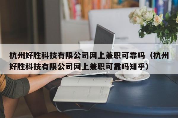 杭州好胜科技有限公司网上兼职可靠吗（杭州好胜科技有限公司网上兼职可靠吗知乎）