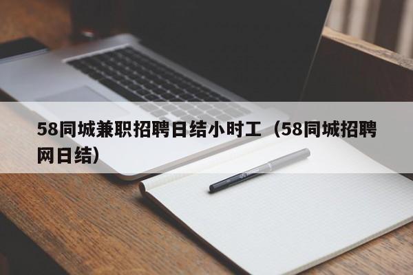 58同城兼职招聘日结小时工（58同城招聘网日结）