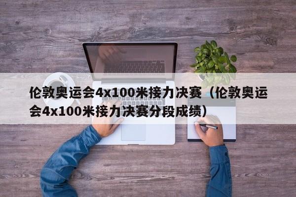 伦敦奥运会4x100米接力决赛（伦敦奥运会4x100米接力决赛分段成绩）