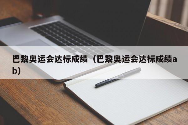 巴黎奥运会达标成绩（巴黎奥运会达标成绩ab）