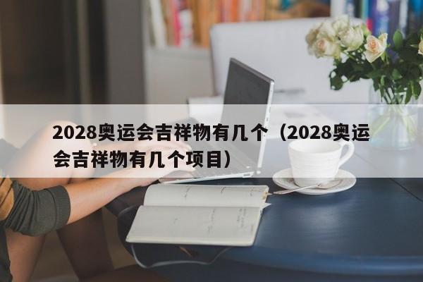 2028奥运会吉祥物有几个（2028奥运会吉祥物有几个项目）