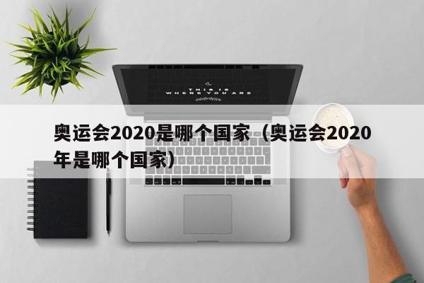 奥运会2020是哪个国家（奥运会2020年是哪个国家）