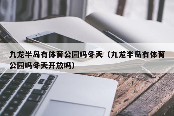 九龙半岛有体育公园吗冬天（九龙半岛有体育公园吗冬天开放吗）