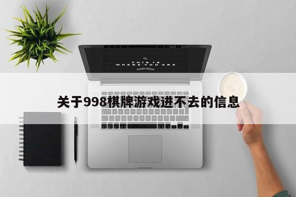 关于998棋牌游戏进不去的信息