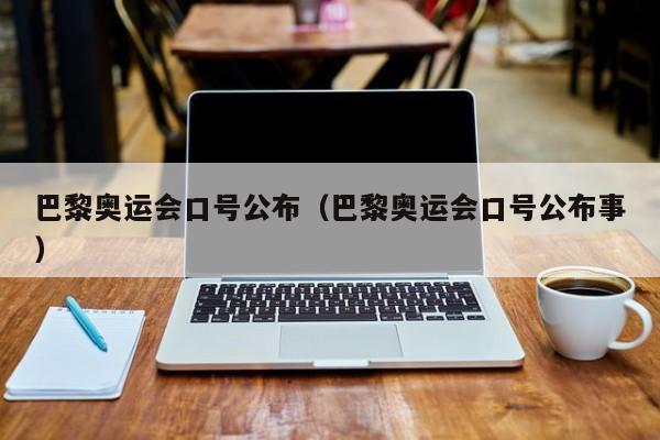 巴黎奥运会口号公布（巴黎奥运会口号公布事）