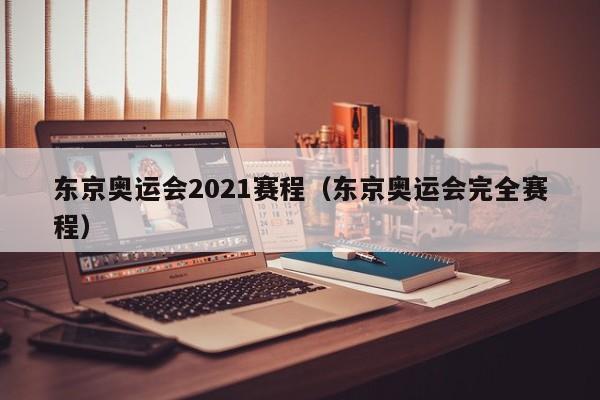 东京奥运会2021赛程（东京奥运会完全赛程）