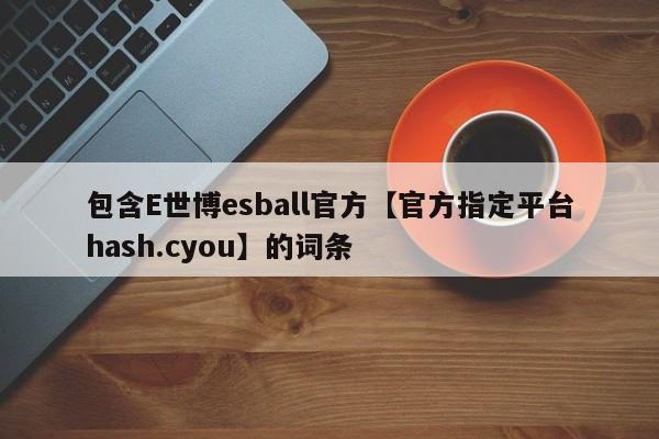 包含E世博esball官方【官方指定平台hash.cyou】的词条