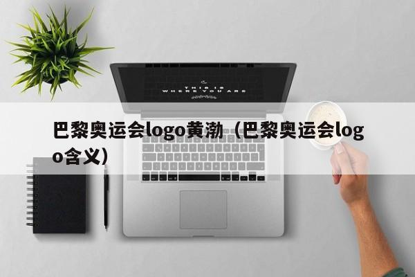 巴黎奥运会logo黄渤（巴黎奥运会logo含义）