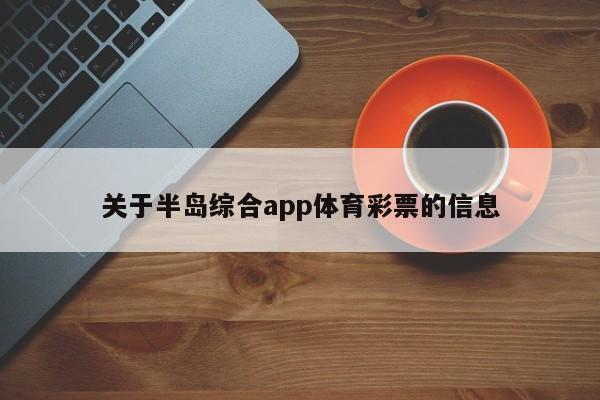 关于半岛综合app体育彩票的信息