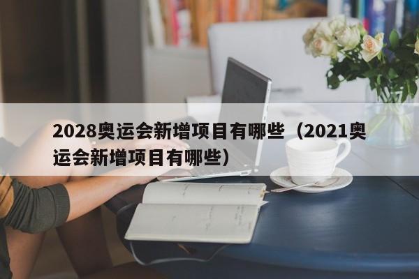 2028奥运会新增项目有哪些（2021奥运会新增项目有哪些）