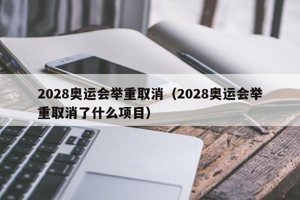 2028奥运会举重取消（2028奥运会举重取消了什么项目）