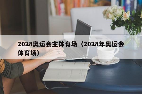 2028奥运会主体育场（2028年奥运会体育场）