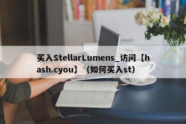 买入StellarLumens_访问【hash.cyou】（如何买入st）