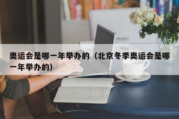 奥运会是哪一年举办的（北京冬季奥运会是哪一年举办的）