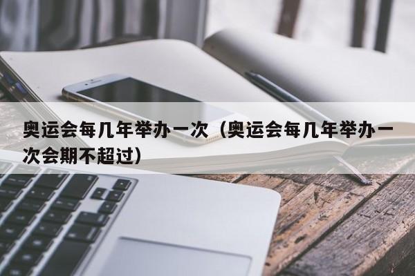 奥运会每几年举办一次（奥运会每几年举办一次会期不超过）