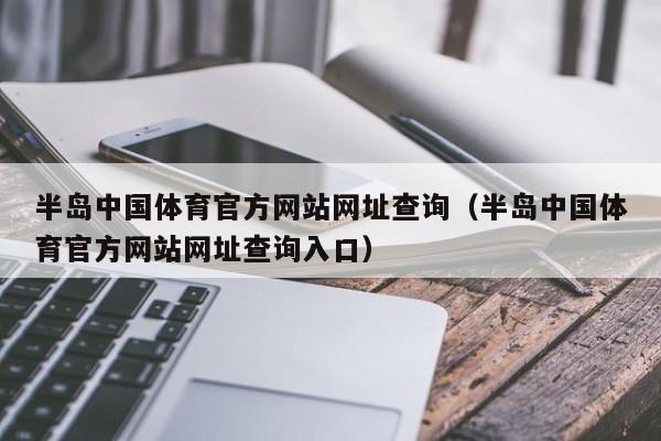 半岛中国体育官方网站网址查询（半岛中国体育官方网站网址查询入口）