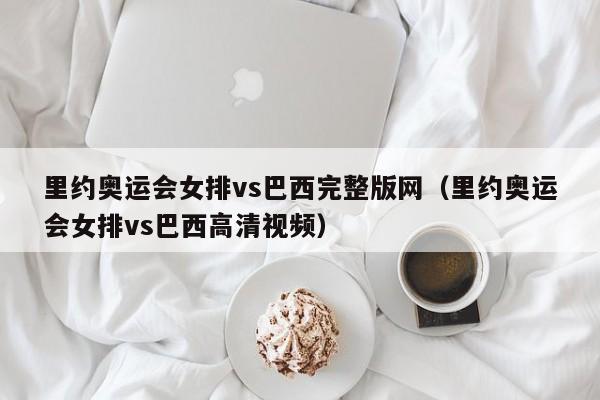 里约奥运会女排vs巴西完整版网（里约奥运会女排vs巴西高清视频）