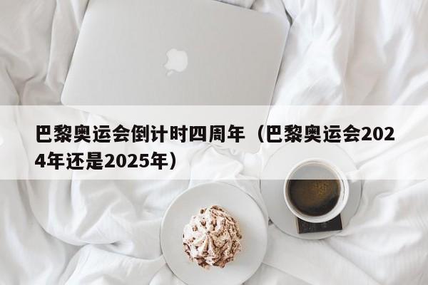 巴黎奥运会倒计时四周年（巴黎奥运会2024年还是2025年）