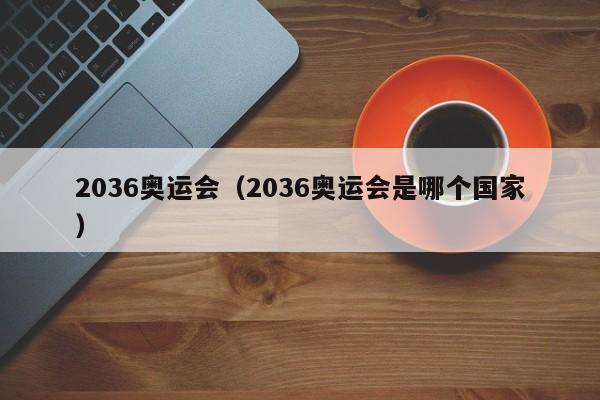 2036奥运会（2036奥运会是哪个国家）