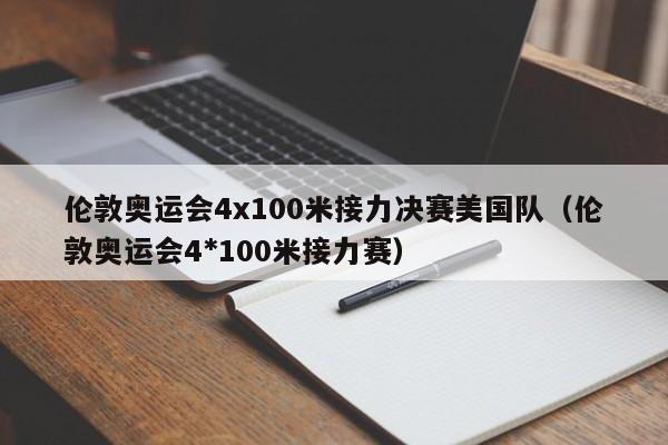 伦敦奥运会4x100米接力决赛美国队（伦敦奥运会4*100米接力赛）