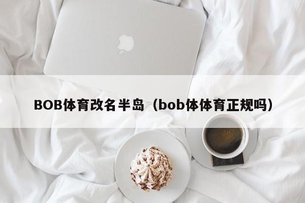 BOB体育改名半岛（bob体体育正规吗）