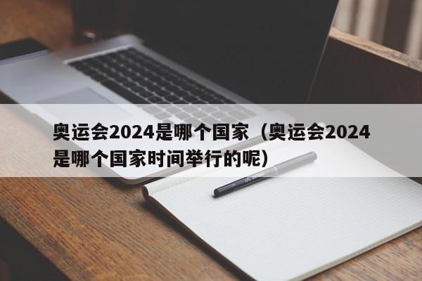 奥运会2024是哪个国家（奥运会2024是哪个国家时间举行的呢）