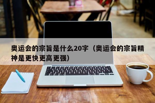 奥运会的宗旨是什么20字（奥运会的宗旨精神是更快更高更强）