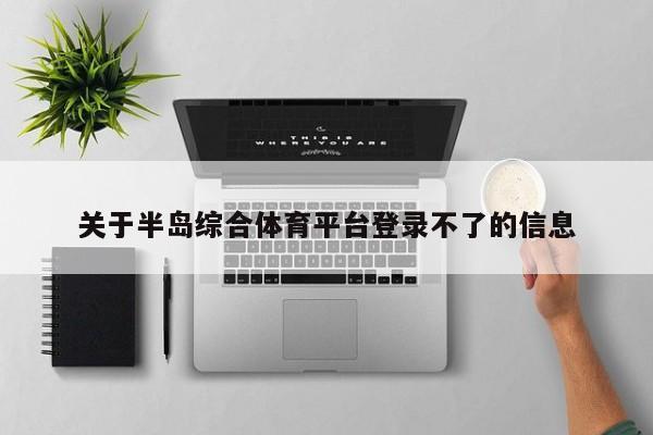 关于半岛综合体育平台登录不了的信息