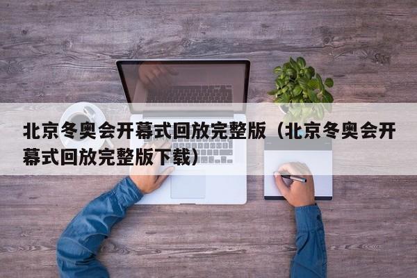 北京冬奥会开幕式回放完整版（北京冬奥会开幕式回放完整版下载）