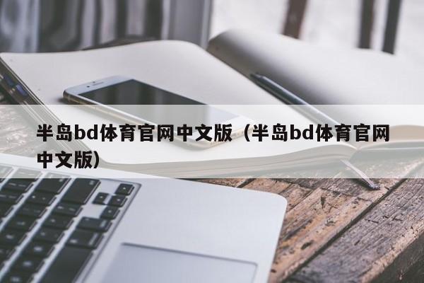 半岛bd体育官网中文版（半岛bd体育官网中文版）