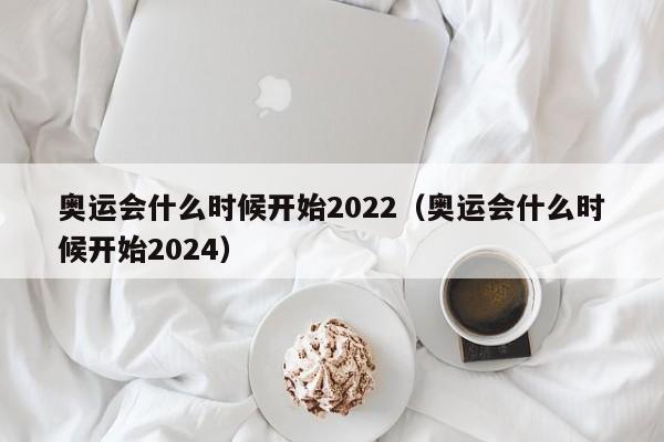 奥运会什么时候开始2022（奥运会什么时候开始2024）