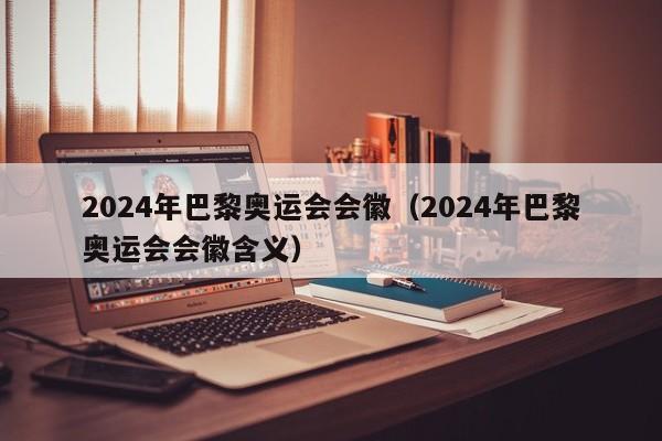 2024年巴黎奥运会会徽（2024年巴黎奥运会会徽含义）