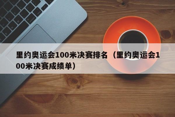 里约奥运会100米决赛排名（里约奥运会100米决赛成绩单）