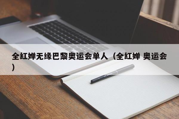 全红婵无缘巴黎奥运会单人（全红婵 奥运会）