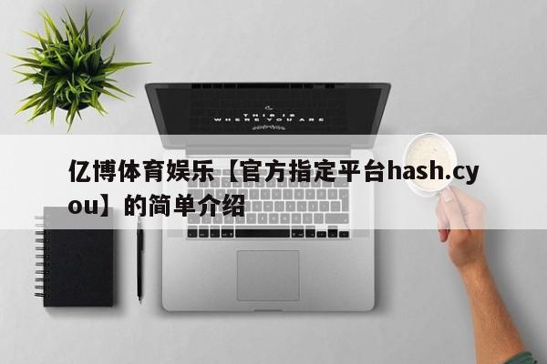 亿博体育娱乐【官方指定平台hash.cyou】的简单介绍