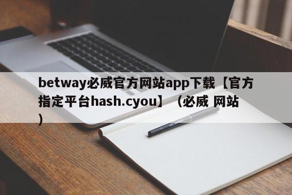 betway必威官方网站app下载【官方指定平台hash.cyou】（必威 网站）