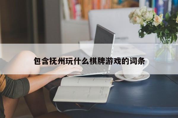 包含抚州玩什么棋牌游戏的词条