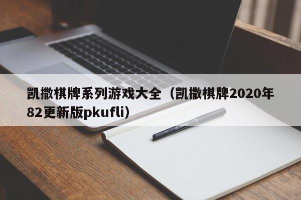 凯撒棋牌系列游戏大全（凯撒棋牌2020年82更新版pkufli）