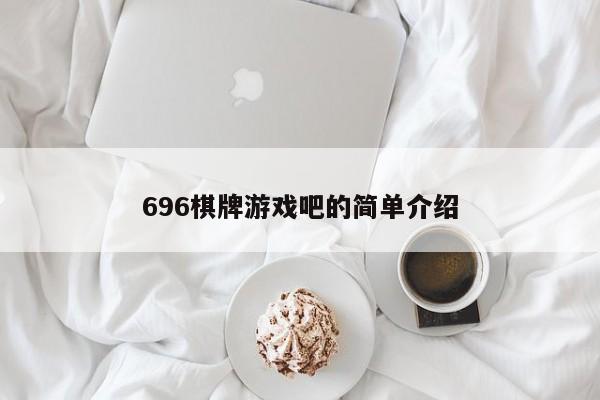 696棋牌游戏吧的简单介绍