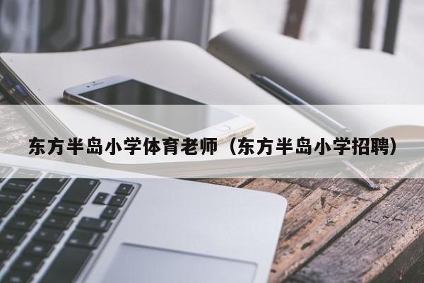 东方半岛小学体育老师（东方半岛小学招聘）