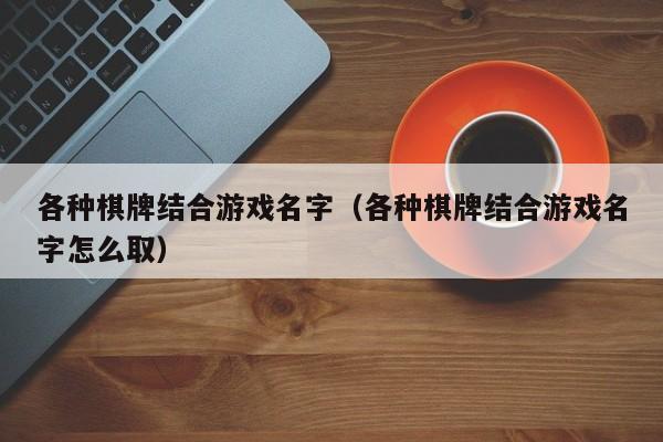 各种棋牌结合游戏名字（各种棋牌结合游戏名字怎么取）