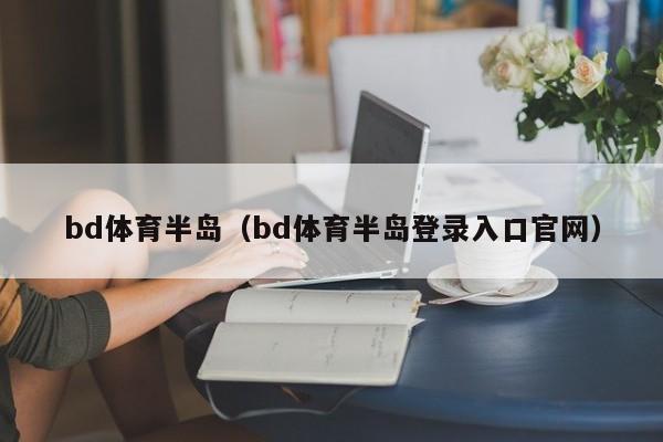 bd体育半岛（bd体育半岛登录入口官网）