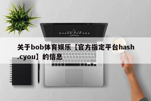 关于bob体育娱乐【官方指定平台hash.cyou】的信息