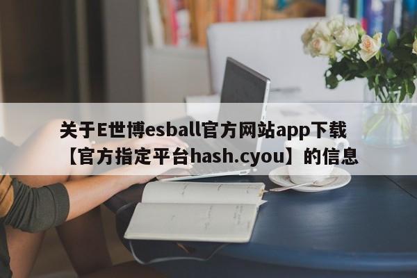 关于E世博esball官方网站app下载【官方指定平台hash.cyou】的信息